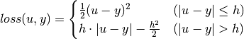 loss(u, y) = \begin{cases}
    \frac{1}{2} (u - y)^2 & (|u - y| \le h) \\
    h \cdot |u - y| - \frac{h^2}{2} & (|u - y| > h)
\end{cases}